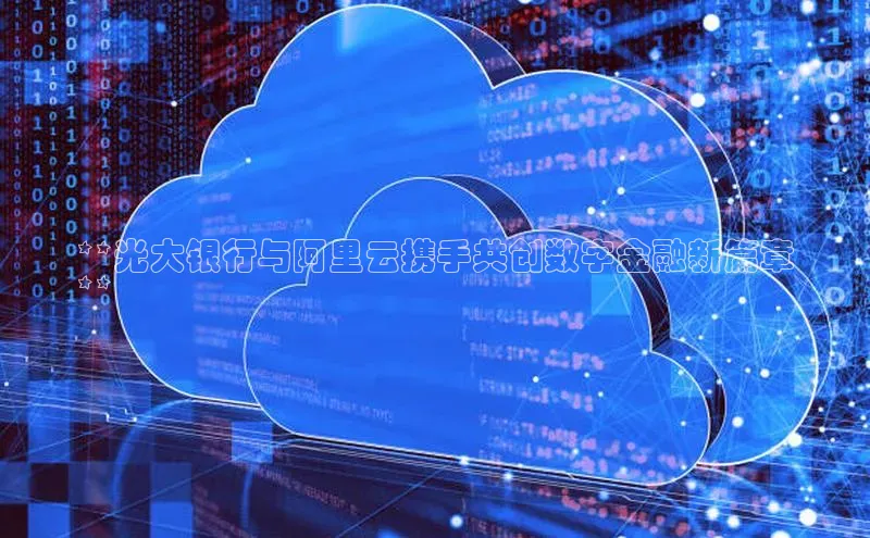 金年会金字招牌诚信至上|金年会首页百度取证**光大银行与阿里云携手共创数字金融新篇章
**