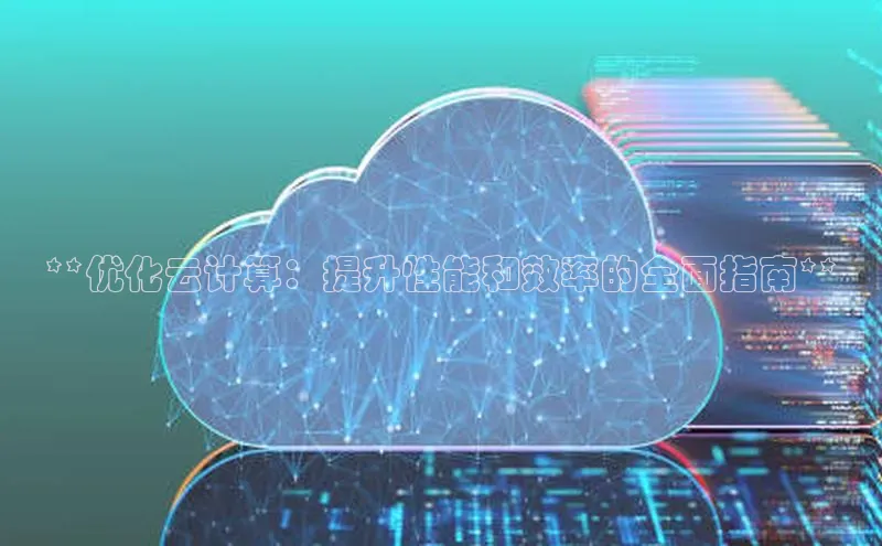 金年会app官方网巴美列捷福**优化云计算：提升性能和效率的全面指南**
