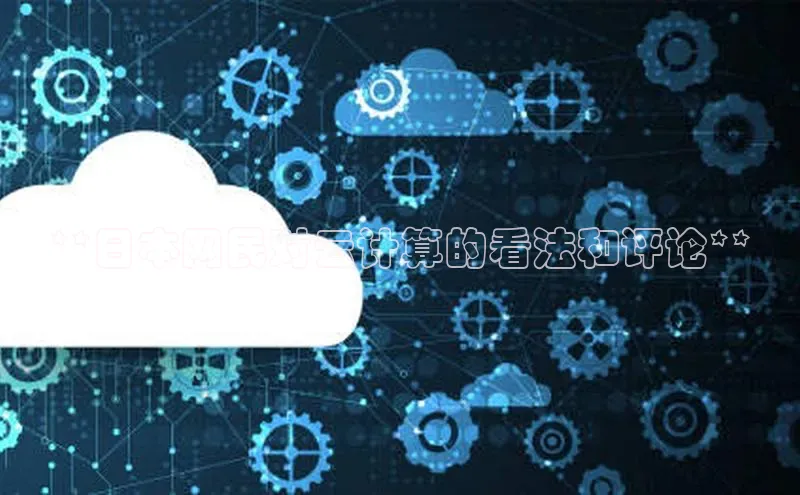 jinnianhui金年会百度手机助手**日本网民对云计算的看法和评论**