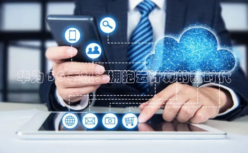 金年会·会官方入口登录宇信科技华为 5G 手机：拥抱云计算的新时代
