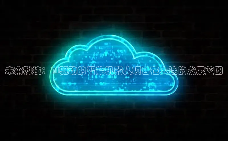 jinnianhui金年会登录入口中文在线未来科技：AI驱动的智能机器人项目在大连的发展蓝图