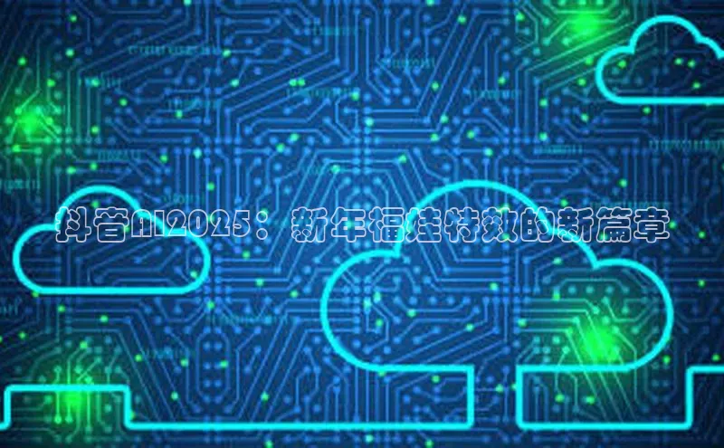 金年会 金字招牌诚信至上 | 首页(欢迎您)度小满支付抖音AI2025：新年福娃特效的新篇章