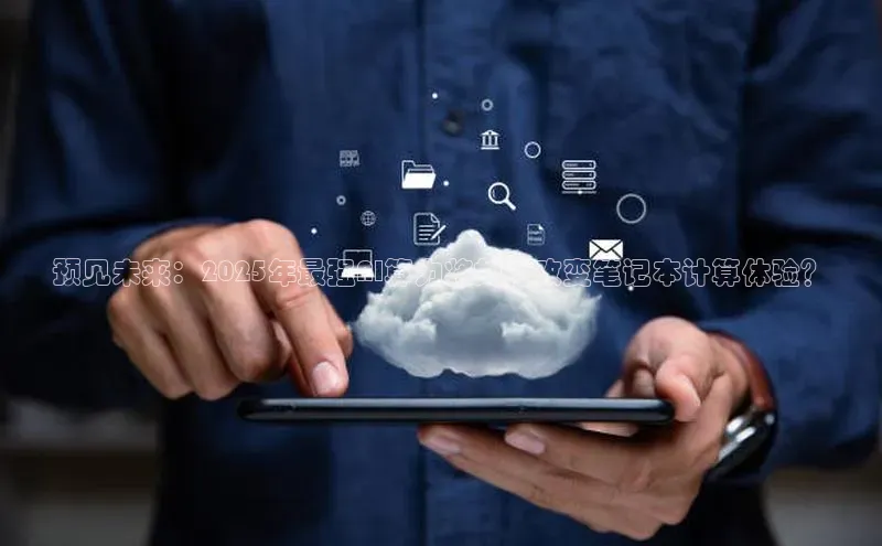 预见未来：2025年最强AI算力将如何改变笔记本计算体验？