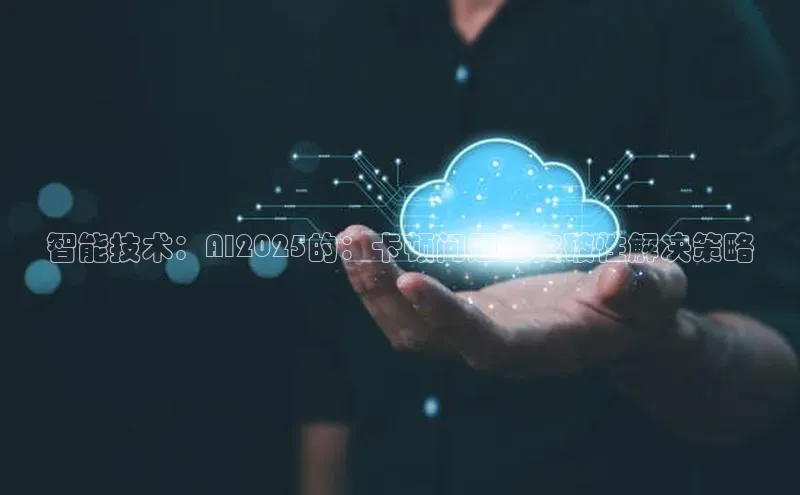 智能技术：AI2025的：卡顿问题的突破性解决策略