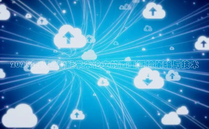 2025年人工智能学术论文的查重复检策略与技术