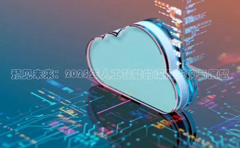 预见未来：2025年人工智能的深度影响与展望