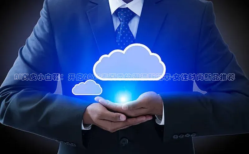 AI真皮小白鞋：开启2025春夏季的潮流新篇章-女性时尚新品推荐