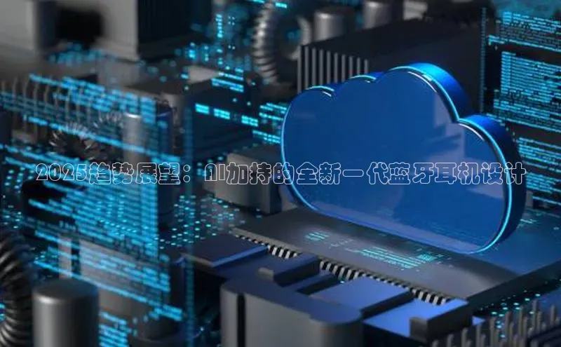 2025趋势展望：AI加持的全新一代蓝牙耳机设计