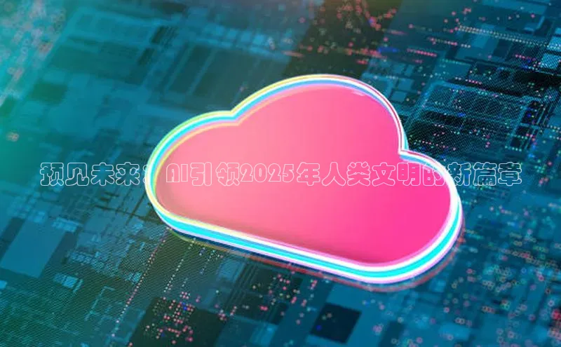 预见未来：AI引领2025年人类文明的新篇章