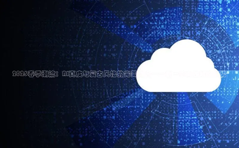 2025春季潮流：AI真皮与复古风格的完美融合——新一季女性时尚趋势