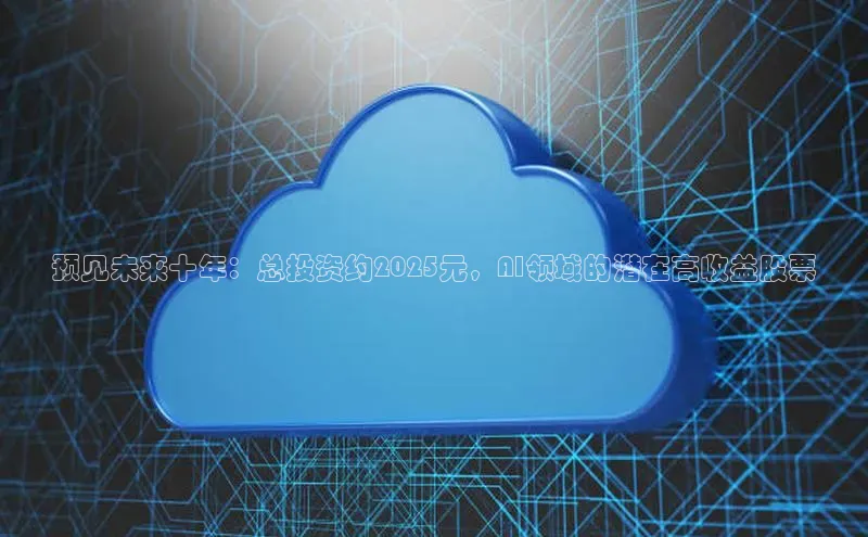 预见未来十年：总投资约2025元，AI领域的潜在高收益股票