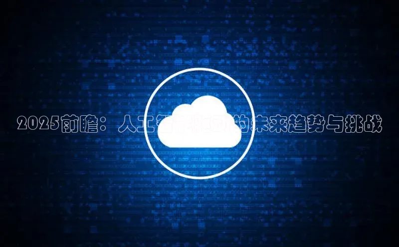 2025前瞻：人工智能驱动的未来趋势与挑战