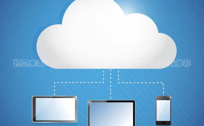 预见未来：2025年AI驱动生产力电脑的全面配置推荐