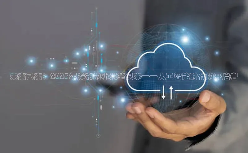 未来已来：2025年发布的小米笔记本——人工智能时代的开启者