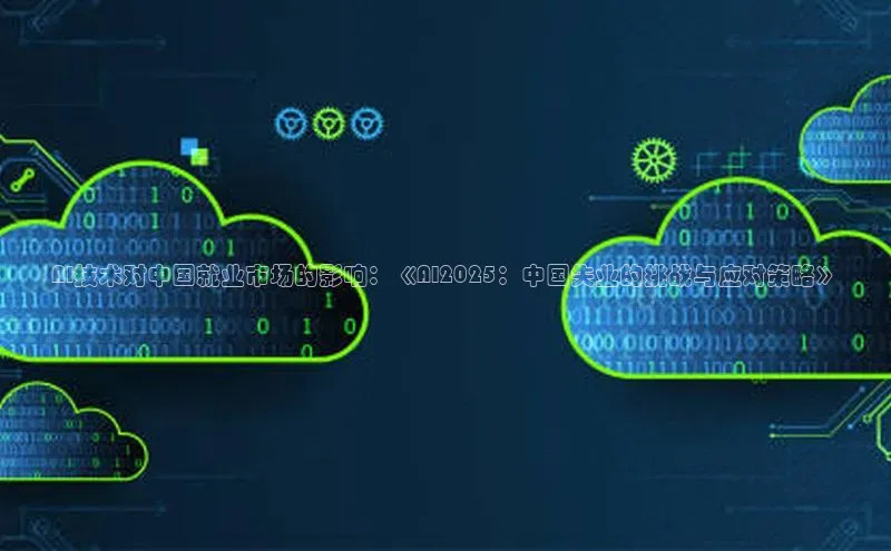 AI技术对中国就业市场的影响：《AI2025：中国失业的挑战与应对策略》
