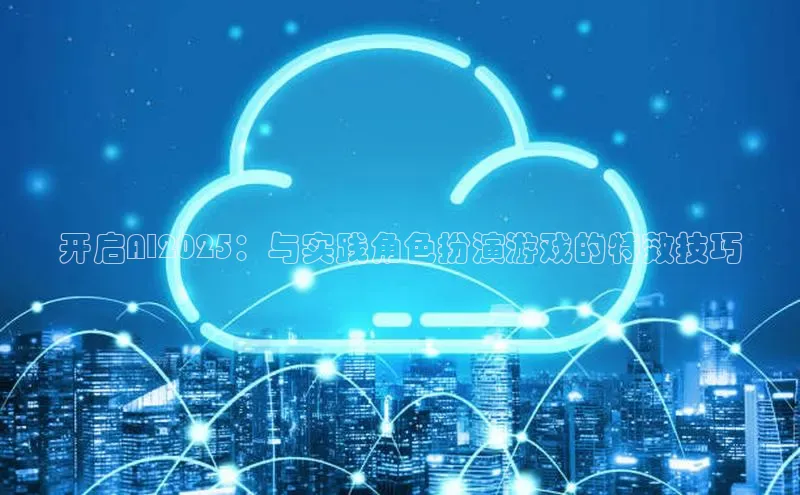 开启AI2025：与实践角色扮演游戏的特效技巧