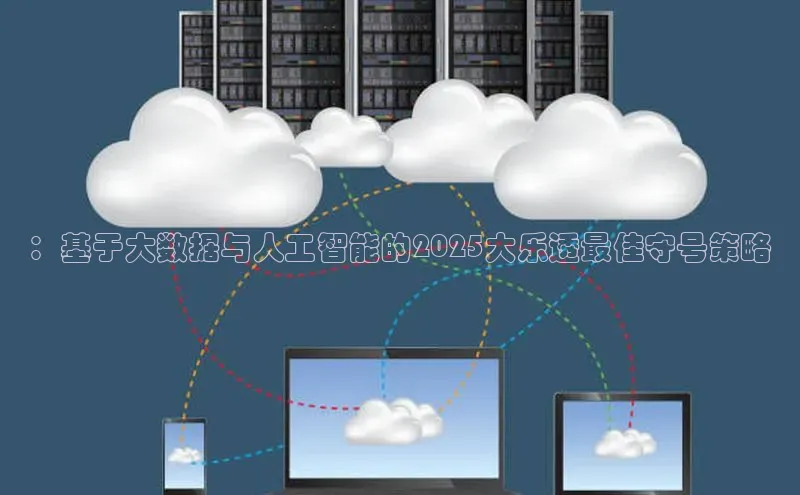 ：基于大数据与人工智能的2025大乐透最佳守号策略