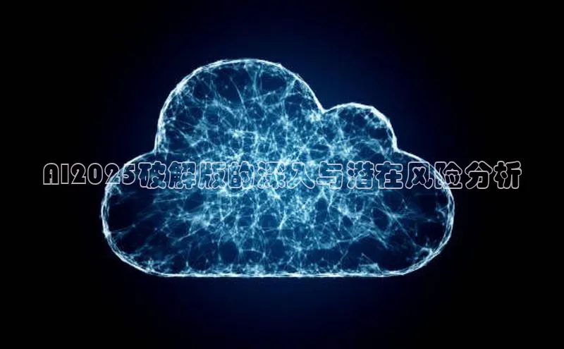 AI2025破解版的深入与潜在风险分析