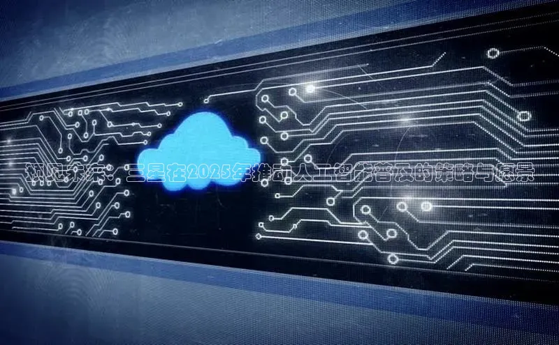 预见未来：三星在2025年推动人工智能普及的策略与愿景