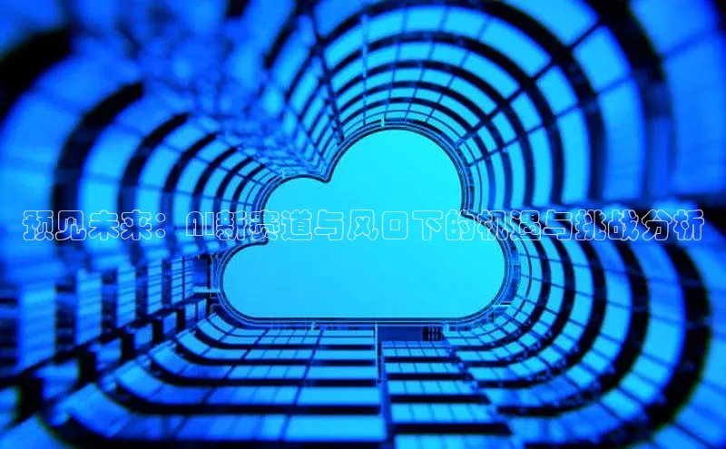 预见未来：AI新赛道与风口下的机遇与挑战分析