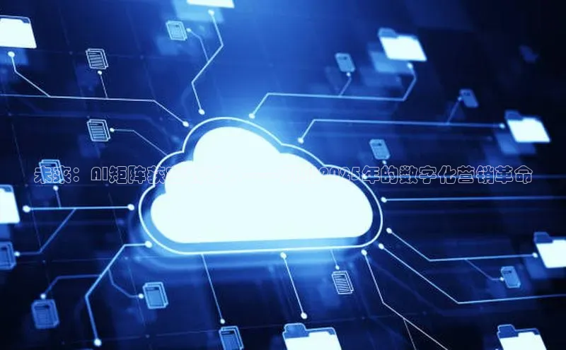 未来：AI矩阵获客数字人——预见2025年的数字化营销革命