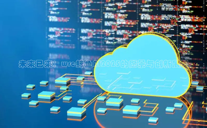 未来已来：wrc鲸鱼AI2025的愿景与创新展望