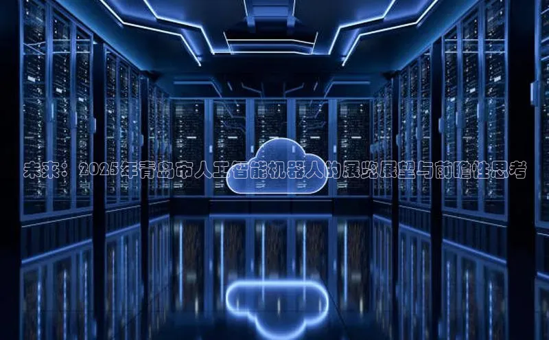 未来：2025年青岛市人工智能机器人的展览展望与前瞻性思考