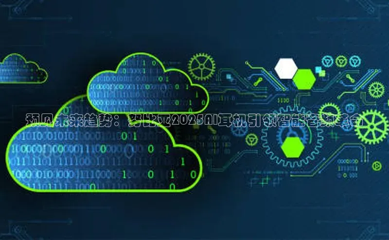 预见未来趋势：努比亚2025AI耳机引领智能音频革命