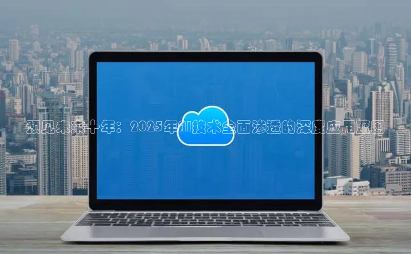 预见未来十年：2025年AI技术全面渗透的深度应用蓝图