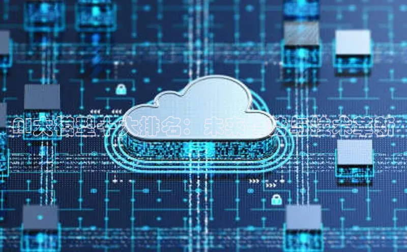 AI大模型十大排名：未来趋势与技术革新