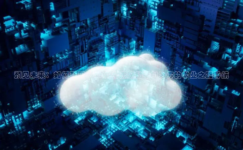 预见未来：如何利用2025高考志愿助手AI为你的学业之路导航