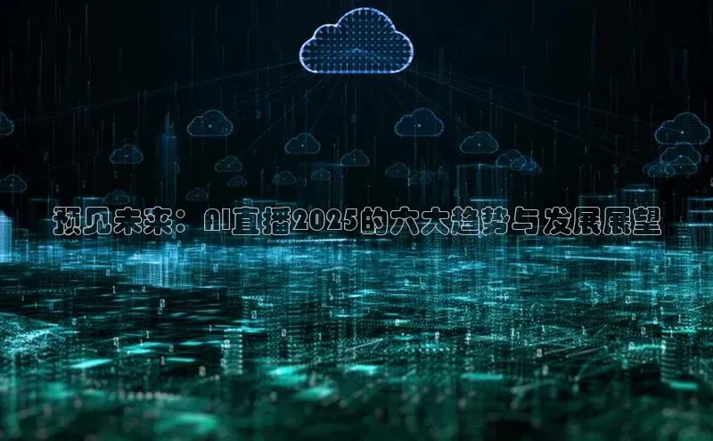 预见未来：AI直播2025的六大趋势与发展展望