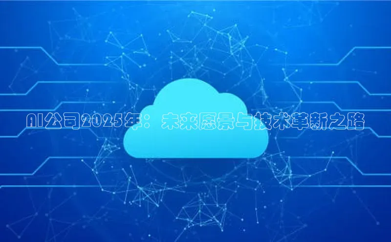 AI公司2025年：未来愿景与技术革新之路