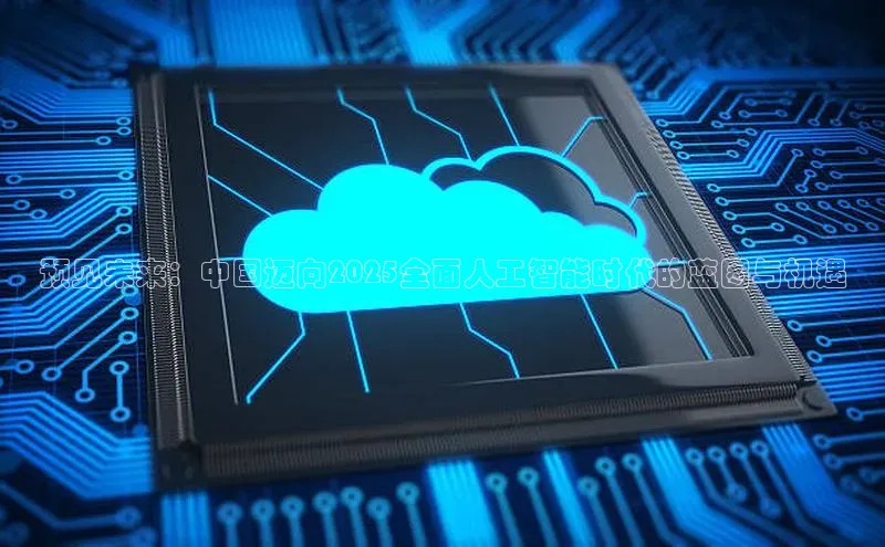 预见未来：中国迈向2025全面人工智能时代的蓝图与机遇