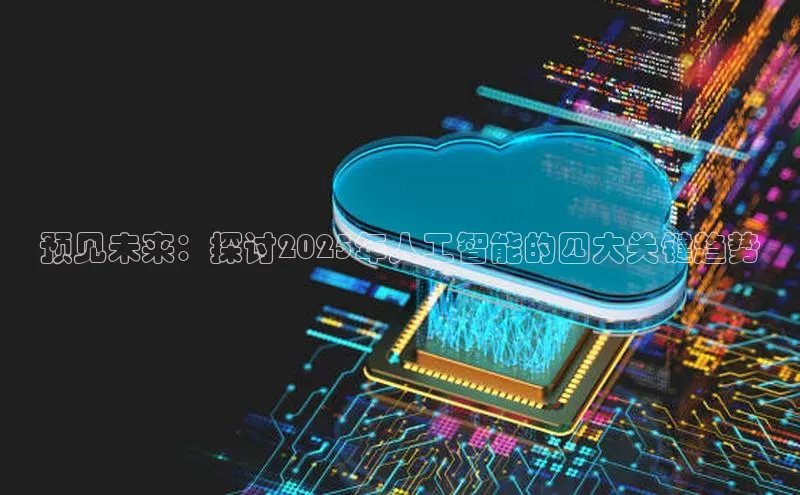 预见未来：探讨2025年人工智能的四大关键趋势
