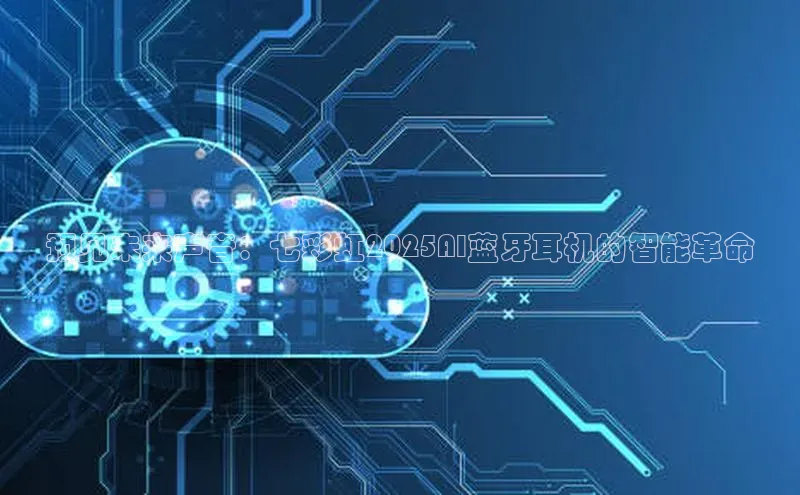 预见未来声音：七彩虹2025AI蓝牙耳机的智能革命