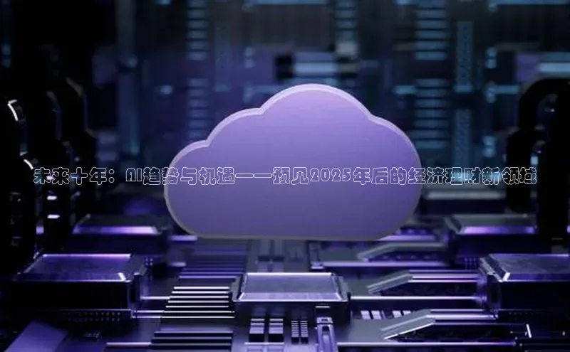 未来十年：AI趋势与机遇——预见2025年后的经济理财新领域
